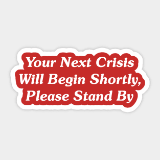 Your Next Crisis Will Begin Shortly, Please Stand By Sticker